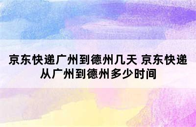 京东快递广州到德州几天 京东快递从广州到德州多少时间